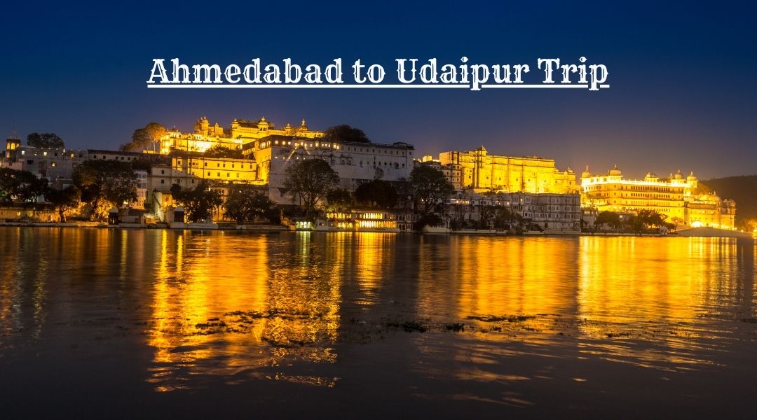 Ahmedabad to Udaipur Trip- The Land of Heritage to the Beautiful City of Lakes